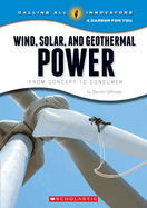 Wind, Solar, and Geothermal Power: From Concept to Consumer (Calling All Innovators: A Career for You)