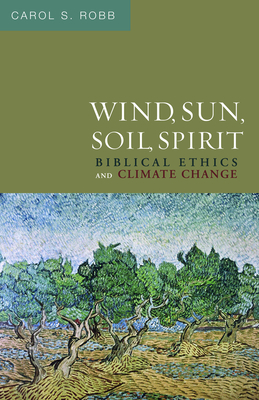 Wind, Sun, Soil, Spirit: Biblical Ethics and Climate Change - Robb, Carol S