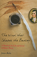 Wind That Shakes the Barley: A Novel of the Life and Loves of Robert Burns