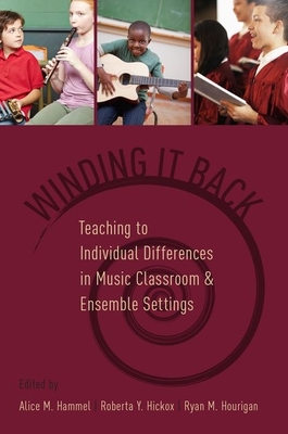 Winding It Back: Teaching to Individual Differences in Music Classroom and Ensemble Settings - Hammel, Alice M (Editor), and Hickox, Roberta Y (Editor), and Hourigan, Ryan M (Editor)