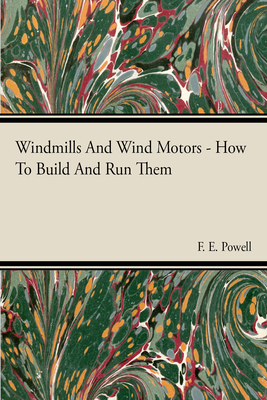 Windmills And Wind Motors - How To Build And Run Them - Powell, F E