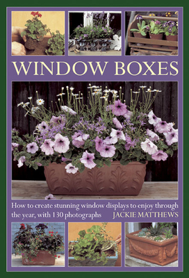 Window Boxes: How to Create Stunning Window Displays to Enjoy Throughout the Year, with 130 Photographs - Matthews, Jackie