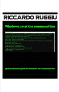 Windows 10 at the command-line: Quick reference guide to Windows 10's command-line