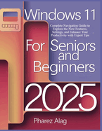 Windows 11 for Seniors and Beginners 2025: Complete Navigation Guide to Explore the New Features, Settings, and Enhance Your Productivity with Expert Tips