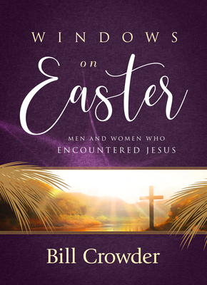 Windows on Easter: Men and Women Who Encountered Jesus - Crowder, Bill, Mr.