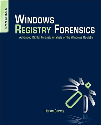 Windows Registry Forensics: Advanced Digital Forensic Analysis of the Windows Registry - Carvey, Harlan