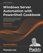 Windows Server Automation with PowerShell Cookbook: Powerful ways to automate and manage Windows administrative tasks, 4th Edition