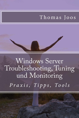 Windows Server Troubleshooting, Tuning und Monitoring: Praxis, Tipps, Tools - Joos, Thomas