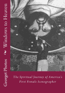 Windows to Heaven: The Spiritual Journey of America's First Female Iconographer