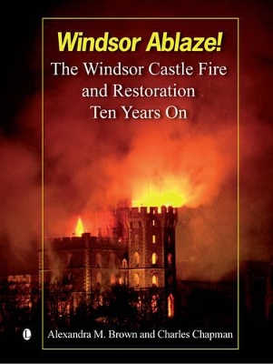 Windsor Ablaze!: The Windsor Castle Fire and Restoration, Ten Years on - Brown, Alexandra, and Chapman, Charles