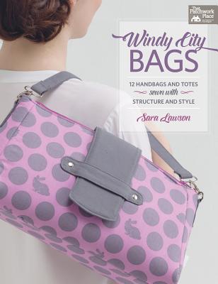 Windy City Bags: 12 Handbags and Totes Sewn with Structure and Style - Lawson, Sara