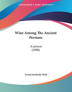 Wine Among The Ancient Persians: A Lecture (1888)