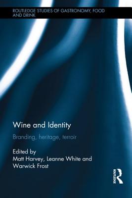 Wine and Identity: Branding, Heritage, Terroir - Harvey, Matt (Editor), and White, Leanne (Editor), and Frost, Warwick (Editor)