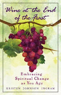 Wine at the End of the Feast: Embracing Spiritual Changes as You Age - Johnson, Kristin J, and Johnson, Kristen I