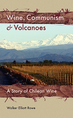 Wine, Communism & Volcanoes: A Story of Chilean Wine - Rowe, Walker Elliott, and Walsh, Joanna (Editor)