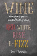 Wine: Everything You Ever Wanted to Know about Red, White, Ros & Fizz