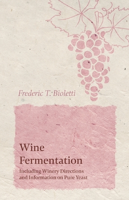 Wine Fermentation - Including Winery Directions and Information on Pure Yeast - Bioletti, Frederic T