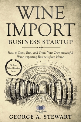 Wine Import Business Startup: How to Start, Run, and Grow Your Own successful Wine importing Business from Home - Stewart, George