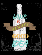 Wine Is Always A Good Idea: Funny Quotes and Pun Themed College Ruled Composition Notebook