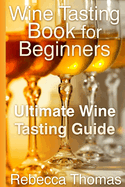 Wine Tasting Book for Beginners: Ultimate Wine Tasting Guide