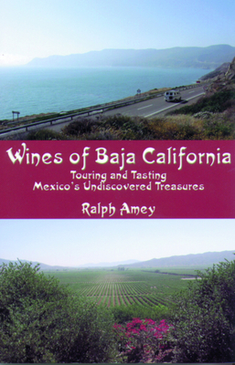 Wines of Baja California: Touring and Tasting Mexico's Undiscovered Treasures - Amey, Ralph