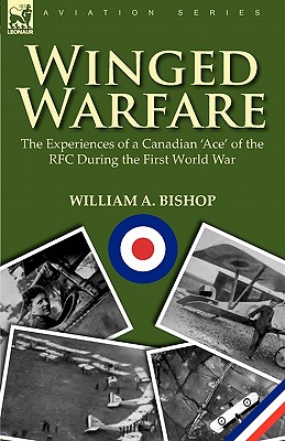 Winged Warfare: The Experiences of a Canadian 'Ace' of the RFC During the First World War - Bishop, William A