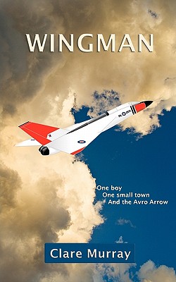 Wingman: One Boy, One Small Town, and the Avro Arrow - Murray, Clare