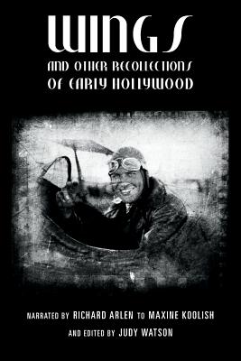 Wings and Other Recollections of Early Hollywood: Narrated by Richard Arlen to Maxine Koolish and Edited by Judy Watson - Koolish, Maxine (Translated by), and Watson, Judy, and Arlen, Richard