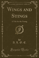 Wings and Stings: A Tale for the Young (Classic Reprint)