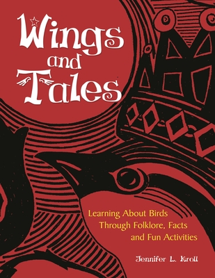 Wings and Tales: Learning About Birds Through Folklore, Facts, and Fun Activities - Kroll, Jennifer