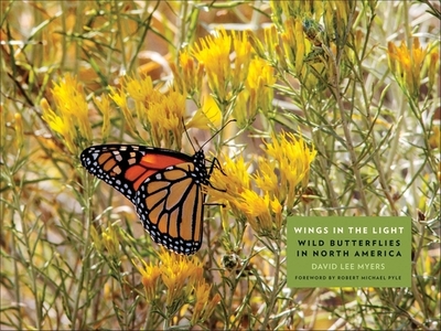 Wings in the Light: Wild Butterflies in North America - Myers, David Lee, and Pyle, Robert Michael (Foreword by)