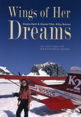 Wings of Her Dreams: Alaska Bush & Glacier Pilot, Kitty Banner - Seemann, Kitty, and Seemann, Bob, and Cooper, Ann (Editor)