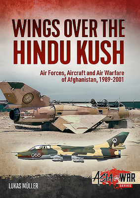 Wings Over the Hindu Kush: Air Forces, Aircraft and Air Warfare of Afghanistan, 1989-2001 - Mller, Lukas