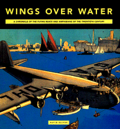 Wings Over Water: A Chronicle of the Flying Boats and Amphibians of the Twentieth Century