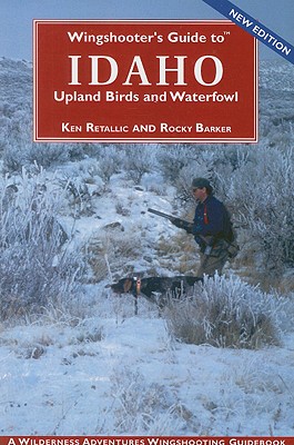 Wingshooter's Guide to Idaho Upland Birds and Waterfowl - Retallic, Ken, and Barker, Rocky