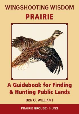 Wingshooting Wisdom: Prairie: A Guidebook for Finding & Hunting Public Lands - Williams, Ben O