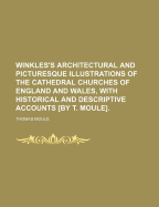 Winkles's Architectural and Picturesque Illustrations of the Cathedral Churches of England and Wales, With Historical and Descriptive Accounts by T. Moule