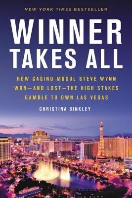 Winner Takes All: How Casino Mogul Steve Wynn Won-And Lost-The High Stakes Gamble to Own Las Vegas - Binkley, Christina