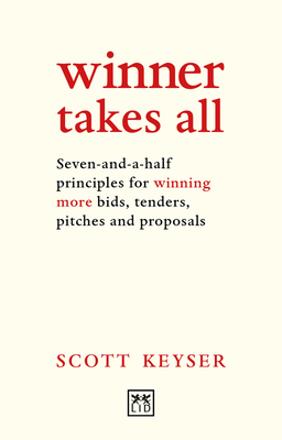 Winner Takes All: Seven-and-a-half principles for winning bids, tenders and proposals - Keyser, Scott