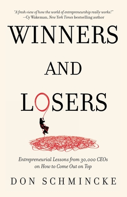 Winners and Losers: Entrepreneurial Lessons from 30,000 CEOs on How to Come Out on Top - Schmincke, Don