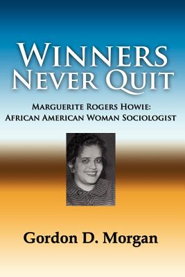 Winners Never Quit. Marguerite Rogers Howie: African American Woman Sociologist - Morgan, Gordon D