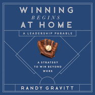 Winning Begins at Home: A Strategy to Win Beyond Work--A Leadership Parable