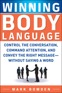 Winning Body Language: Control the Conversation, Command Attention, and Convey the Right Message--Without Saying a Word