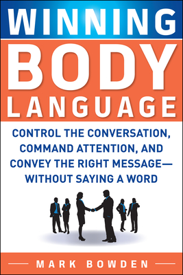 Winning Body Language: Control the Conversation, Command Attention, and Convey the Right Message--Without Saying a Word - Bowden, Mark