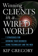 Winning Clients in a Wired World: Seven Strategies for Growing Your Business Using Technology and the Web