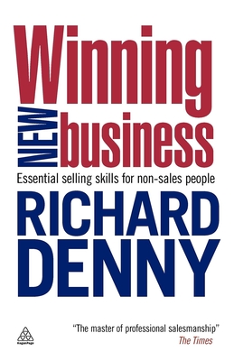 Winning New Business: Essential Selling Skills for Non-Sales People - Denny, Richard