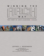 Winning the Arch Way: The Story of Arch Aluminum & Glass - Rodengen, Jeffrey L, and Silverstein, Leon (Foreword by)