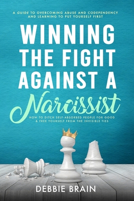 Winning the Fight Against a Narcissist: How to Ditch Self-Absorbed People for Good&Free Yourself From the Invisible Ties-A Guide to Overcoming Abuse and Condependency, Learning to Put Yourself First - Brain, Debbie