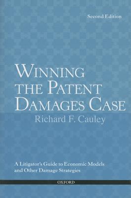 Winning the Patent Damages Case: A Litigator's Guide to Economic Models and Other Damage Strategies - Cauley, The Late Richard F