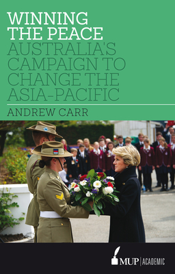 Winning the Peace: Australia's Campaign to Change the Asia-Pacific - Carr, Andrew